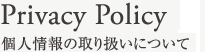 Privacy Policy 個人情報の取り扱いについて